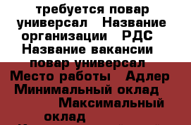 требуется повар универсал › Название организации ­ РДС › Название вакансии ­ повар универсал › Место работы ­ Адлер › Минимальный оклад ­ 50 000 › Максимальный оклад ­ 50 000 - Краснодарский край, Сочи г. Работа » Вакансии   
